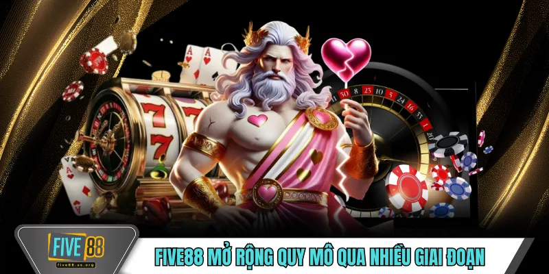 FIVE88 - Mô Hình Vận Hành Trực Tuyến Ổn Định Theo Thời Gian 11 FIVE88 mở rộng quy mô qua nhiều giai đoạn