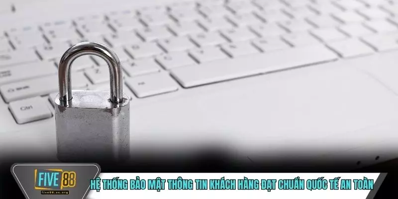 Hệ thống bảo mật thông tin khách hàng đạt chuẩn quốc tế an toàn