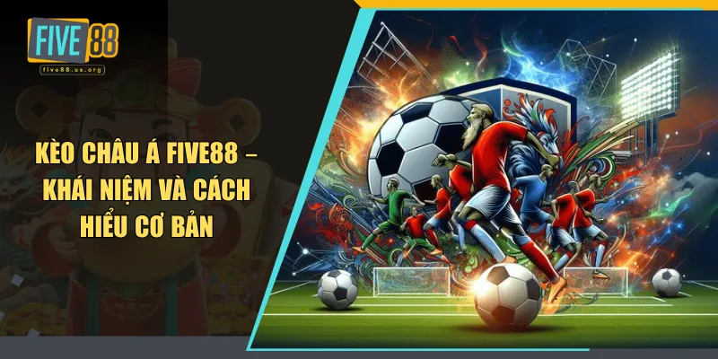 Kèo Châu Á FIVE88 – Khái Niệm Và Cách Hiểu Cơ Bản 6 Kèo châu Á