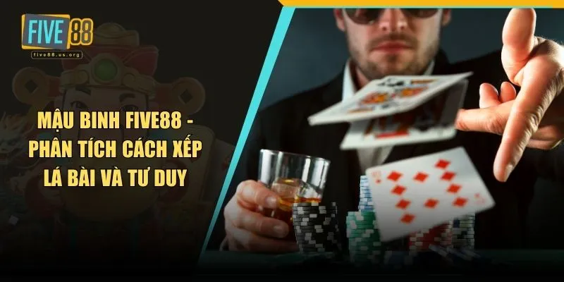 Mậu Binh FIVE88 - Phân Tích Cách Xếp Lá Bài Và Tư Duy 2 Mậu binh