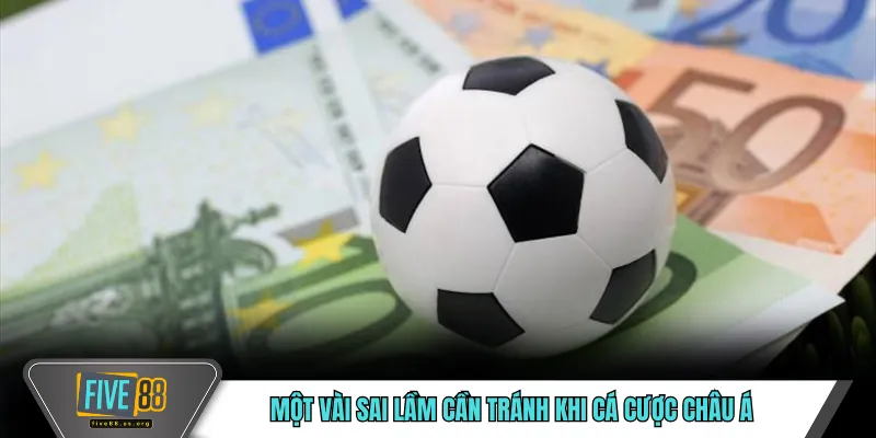 Kèo Châu Á FIVE88 – Khái Niệm Và Cách Hiểu Cơ Bản 5 Một vài sai lầm cần tránh khi cá cược châu Á