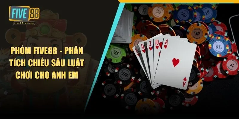 Phỏm FIVE88 - Phân Tích Chiều Sâu Luật Chơi Cho Anh Em 5 Phỏm