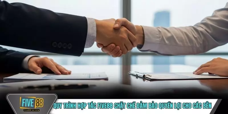 Quy trình hợp tác FIVE88 chặt chẽ đảm bảo quyền lợi cho các bên 