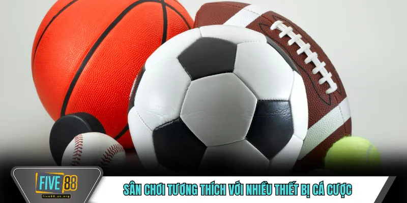 Cá Cược Thể Thao FIVE88 – Trải Nghiệm Cá Cược Toàn Diện 5 Sân chơi tương thích với nhiều thiết bị cá cược