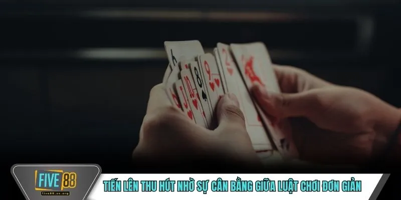 Tiến lên thu hút nhờ sự cân bằng giữa luật chơi đơn giản 