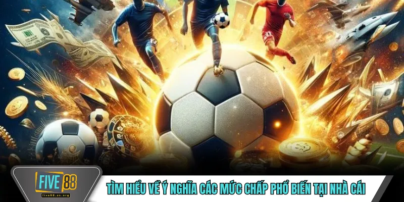 Kèo Chấp FIVE88 – Hình Thức Cược Phổ Biến Trong Thể Thao 4 Tìm hiểu về ý nghĩa các mức chấp phổ biến tại nhà cái